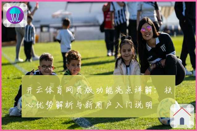 开云体育网页版功能亮点详解：核心优势解析与新用户入门说明