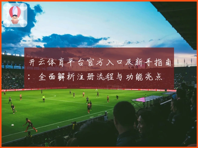 开云体育平台官方入口及新手指南：全面解析注册流程与功能亮点