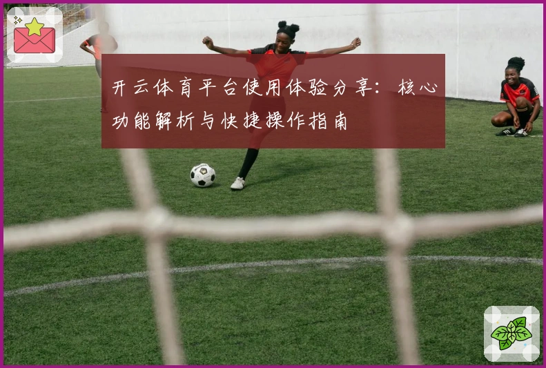 开云体育平台使用体验分享：核心功能解析与快捷操作指南