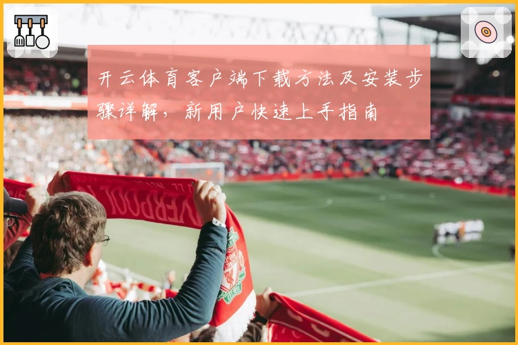 开云体育客户端下载方法及安装步骤详解，新用户快速上手指南