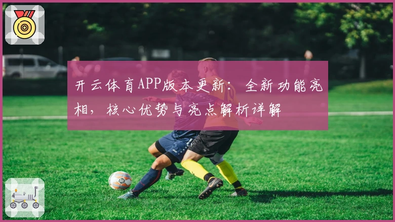 开云体育APP版本更新：全新功能亮相，核心优势与亮点解析详解