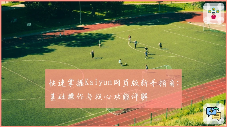 快速掌握Kaiyun网页版新手指南：基础操作与核心功能详解