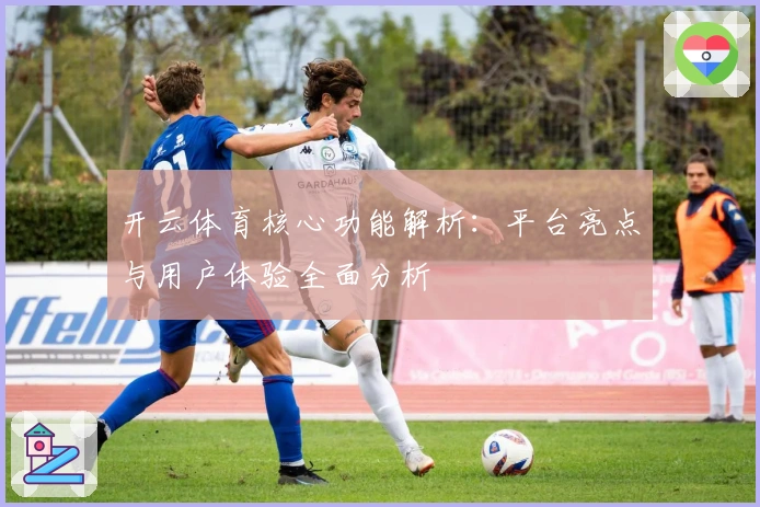 开云体育核心功能解析：平台亮点与用户体验全面分析
