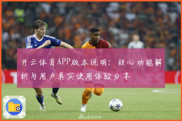 开云体育APP版本说明：核心功能解析与用户真实使用体验分享