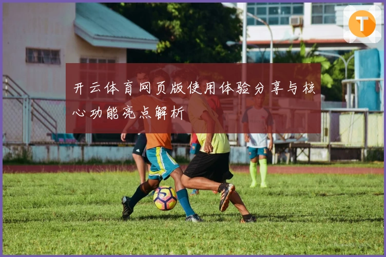 开云体育网页版使用体验分享与核心功能亮点解析