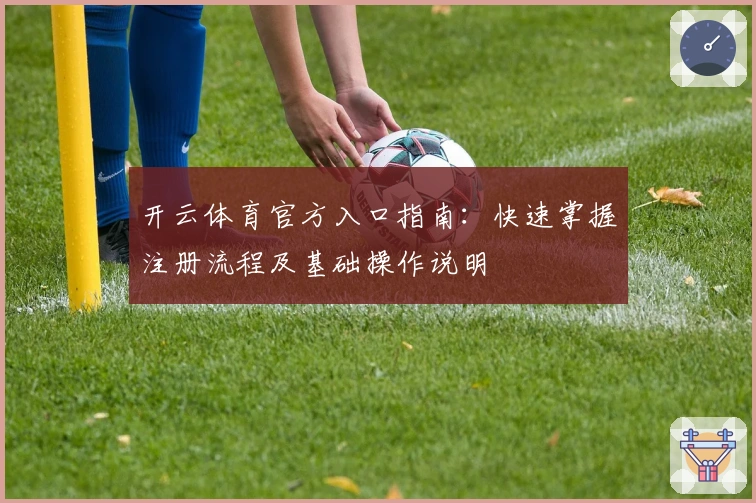 开云体育官方入口指南：快速掌握注册流程及基础操作说明