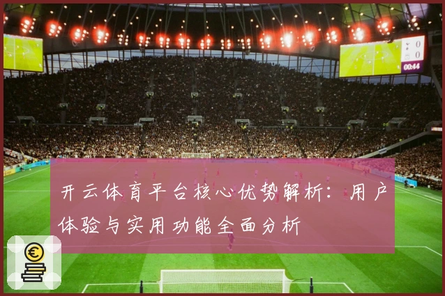 开云体育平台核心优势解析：用户体验与实用功能全面分析