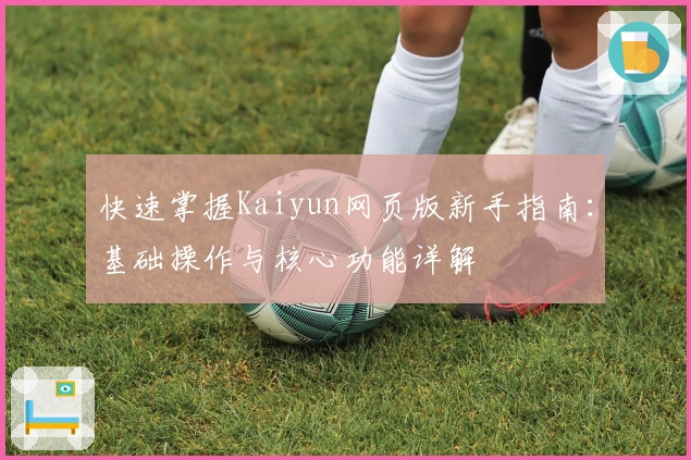 快速掌握Kaiyun网页版新手指南：基础操作与核心功能详解