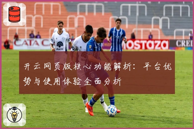 开云网页版核心功能解析:平台优势与使用体验全面分析