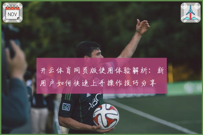 开云体育网页版使用体验解析：新用户如何快速上手操作技巧分享