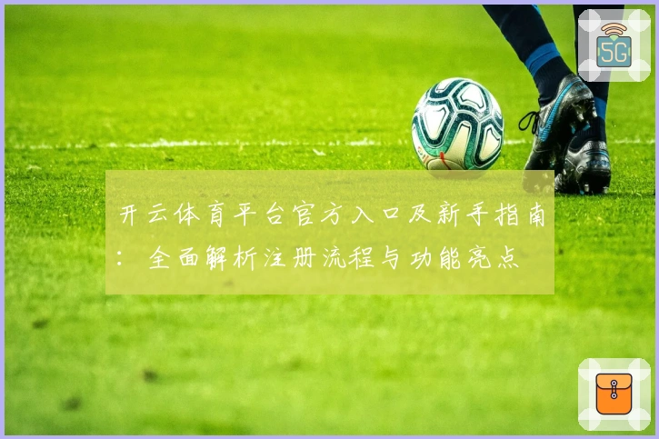 开云体育平台官方入口及新手指南：全面解析注册流程与功能亮点