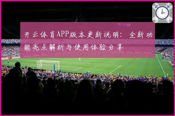 开云体育APP版本更新说明：全新功能亮点解析与使用体验分享
