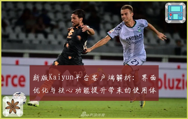 新版Kaiyun平台客户端解析：界面优化与核心功能提升带来的使用体验全揭秘