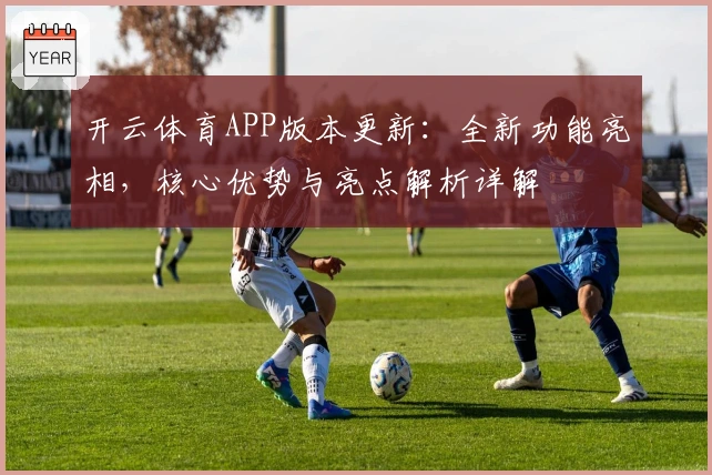 开云体育APP版本更新：全新功能亮相，核心优势与亮点解析详解