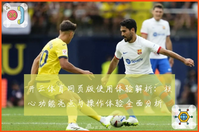 开云体育网页版使用体验解析：核心功能亮点与操作体验全面分析